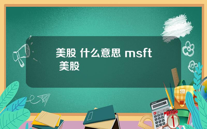 美股 什么意思 msft 美股